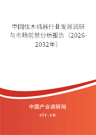 中國(guó)伐木機(jī)器行業(yè)發(fā)展調(diào)研與市場(chǎng)前景分析報(bào)告(2026-2032年) 中國(guó)伐木機(jī)器行業(yè)發(fā)展調(diào)研與市場(chǎng)前景分析報(bào)告(2026-2032年)